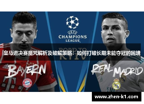 皇马进决赛魔咒解析及破解策略：如何打破长期未能夺冠的困境
