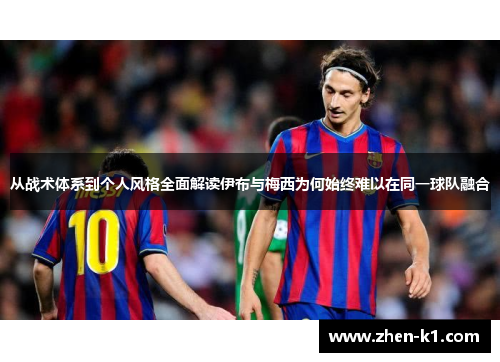 从战术体系到个人风格全面解读伊布与梅西为何始终难以在同一球队融合