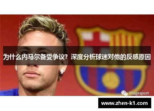 为什么内马尔备受争议？深度分析球迷对他的反感原因