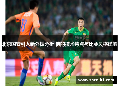 北京国安引入新外援分析 他的技术特点与比赛风格详解