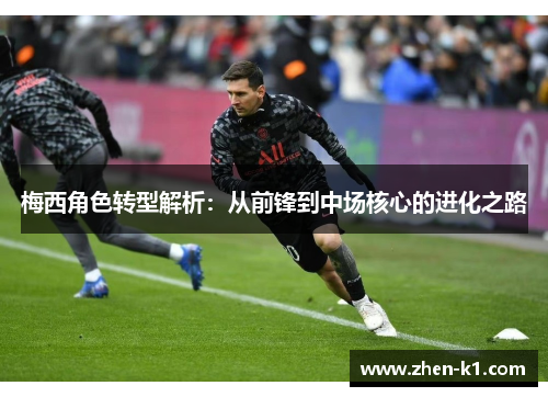梅西角色转型解析：从前锋到中场核心的进化之路