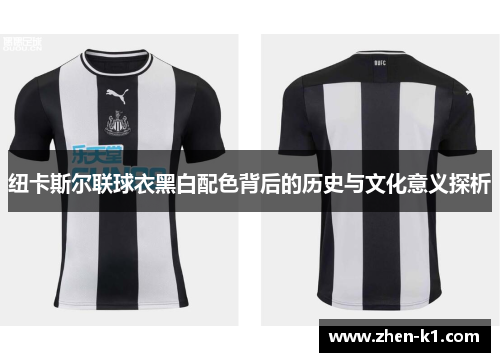 纽卡斯尔联球衣黑白配色背后的历史与文化意义探析