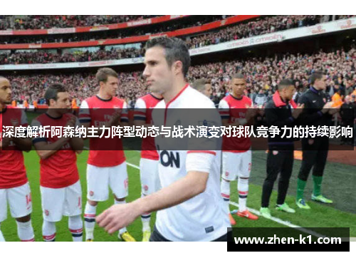 深度解析阿森纳主力阵型动态与战术演变对球队竞争力的持续影响