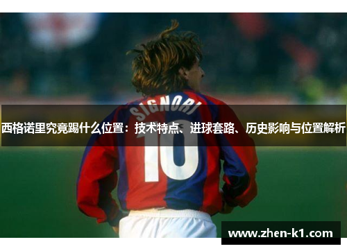 西格诺里究竟踢什么位置：技术特点、进球套路、历史影响与位置解析