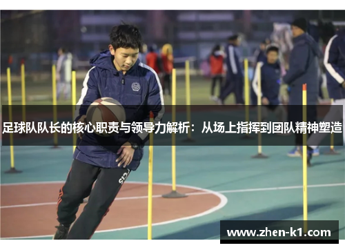 足球队队长的核心职责与领导力解析：从场上指挥到团队精神塑造