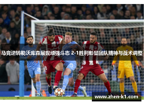 马竞逆转勒沃库森展现顽强斗志 2-1胜利彰显团队精神与战术调整