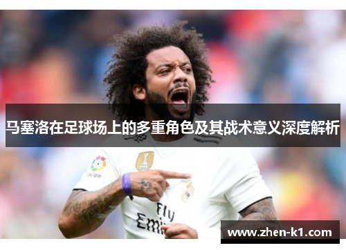 马塞洛在足球场上的多重角色及其战术意义深度解析