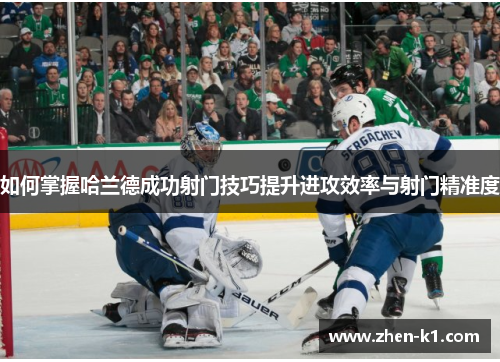 如何掌握哈兰德成功射门技巧提升进攻效率与射门精准度