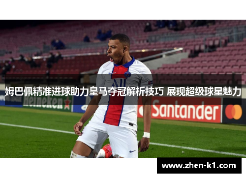 姆巴佩精准进球助力皇马夺冠解析技巧 展现超级球星魅力