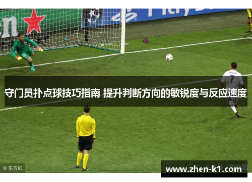 守门员扑点球技巧指南 提升判断方向的敏锐度与反应速度