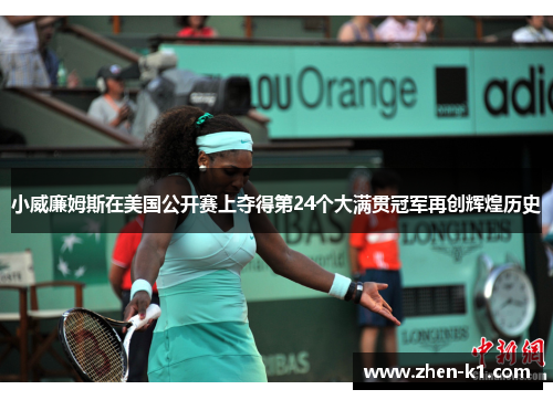 小威廉姆斯在美国公开赛上夺得第24个大满贯冠军再创辉煌历史