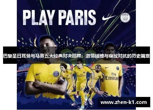 巴黎圣日耳曼与马赛五大经典对决回顾：激情碰撞与宿敌对抗的历史篇章