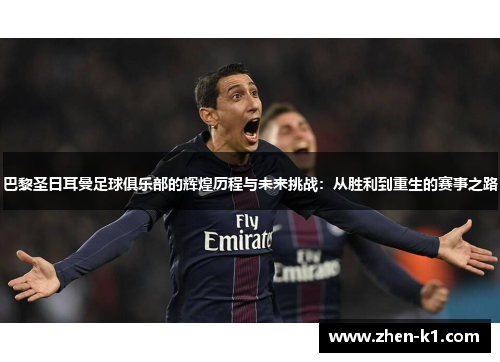巴黎圣日耳曼足球俱乐部的辉煌历程与未来挑战：从胜利到重生的赛事之路