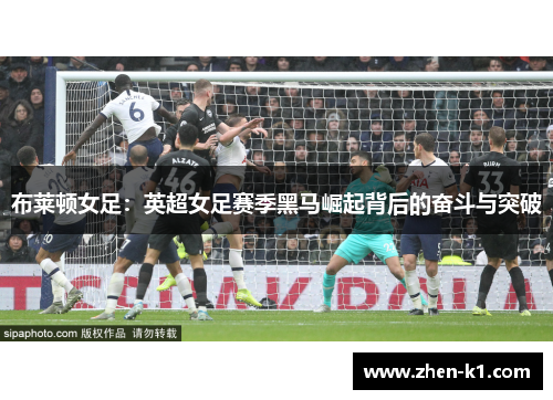 布莱顿女足：英超女足赛季黑马崛起背后的奋斗与突破