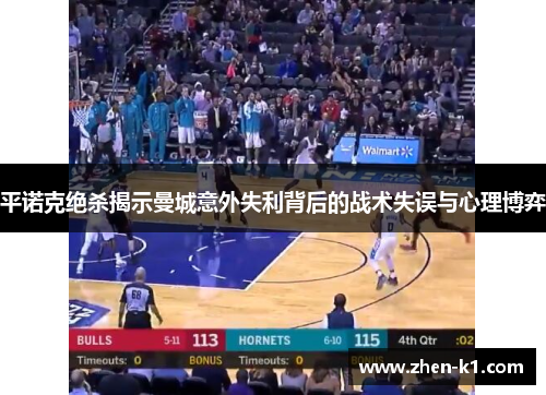 平诺克绝杀揭示曼城意外失利背后的战术失误与心理博弈