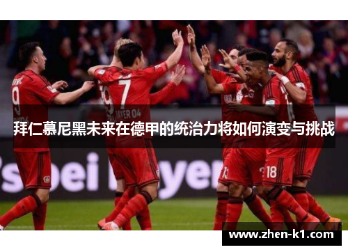拜仁慕尼黑未来在德甲的统治力将如何演变与挑战