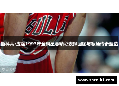 斯科蒂·皮蓬1993年全明星赛精彩表现回顾与赛场传奇塑造