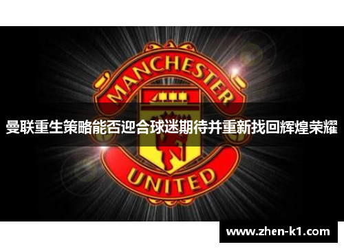 曼联重生策略能否迎合球迷期待并重新找回辉煌荣耀