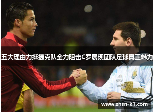 五大理由力挺捷克队全力阻击C罗展现团队足球真正魅力