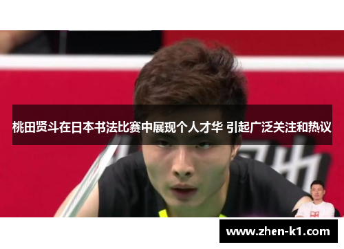 桃田贤斗在日本书法比赛中展现个人才华 引起广泛关注和热议