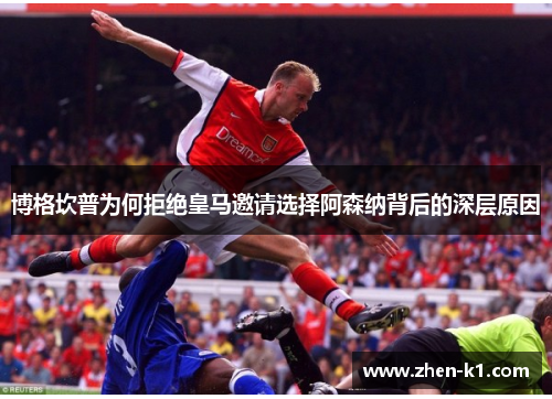 博格坎普为何拒绝皇马邀请选择阿森纳背后的深层原因