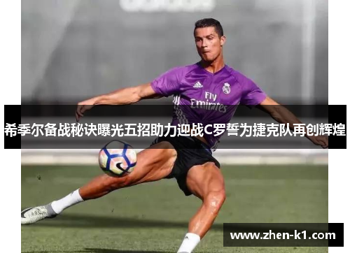 希季尔备战秘诀曝光五招助力迎战C罗誓为捷克队再创辉煌