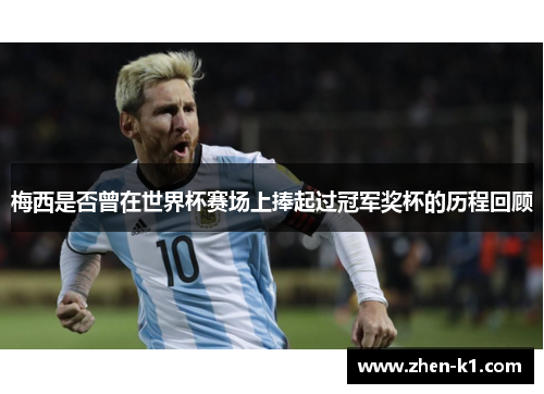 梅西是否曾在世界杯赛场上捧起过冠军奖杯的历程回顾