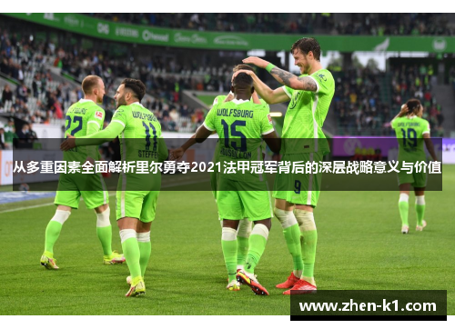 从多重因素全面解析里尔勇夺2021法甲冠军背后的深层战略意义与价值