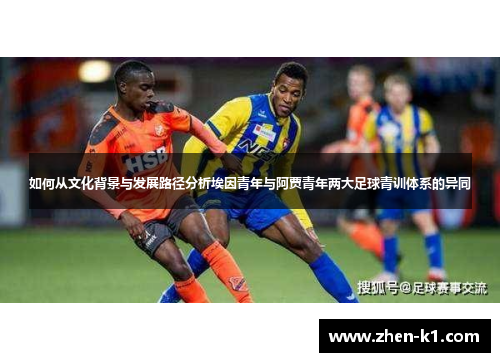 如何从文化背景与发展路径分析埃因青年与阿贾青年两大足球青训体系的异同