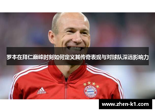 罗本在拜仁巅峰时刻如何定义其传奇表现与对球队深远影响力