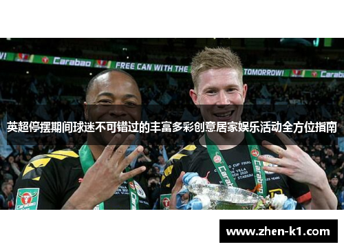 英超停摆期间球迷不可错过的丰富多彩创意居家娱乐活动全方位指南
