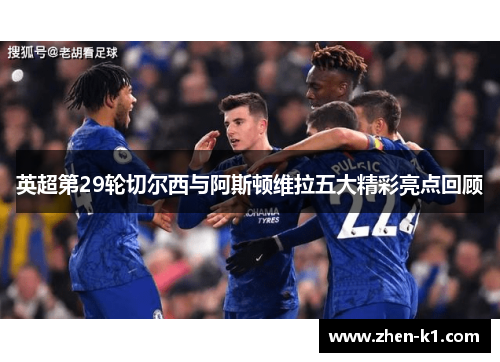 英超第29轮切尔西与阿斯顿维拉五大精彩亮点回顾