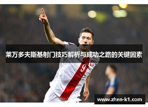 莱万多夫斯基射门技巧解析与成功之路的关键因素