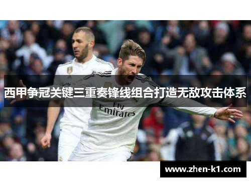 西甲争冠关键三重奏锋线组合打造无敌攻击体系