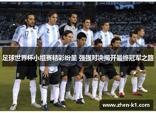 足球世界杯小组赛精彩纷呈 强强对决揭开最终冠军之路