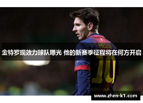 金特罗现效力球队曝光 他的新赛季征程将在何方开启