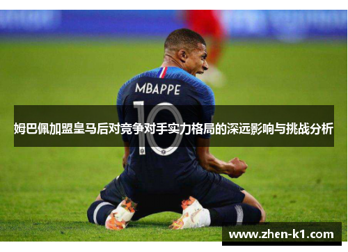 姆巴佩加盟皇马后对竞争对手实力格局的深远影响与挑战分析