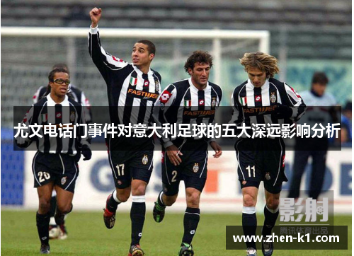 尤文电话门事件对意大利足球的五大深远影响分析