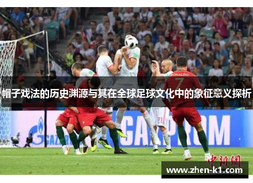 帽子戏法的历史渊源与其在全球足球文化中的象征意义探析 帽子戏法的历史渊源与其在全球足球文化中的象征意义探析