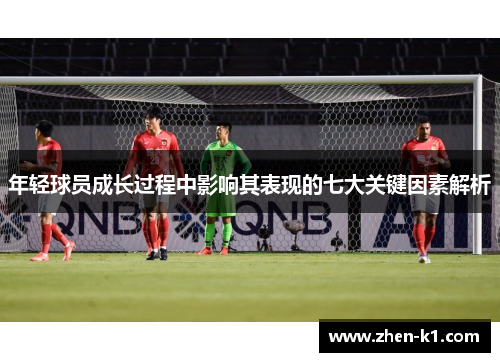 年轻球员成长过程中影响其表现的七大关键因素解析