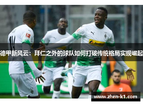 德甲新风云：拜仁之外的球队如何打破传统格局实现崛起