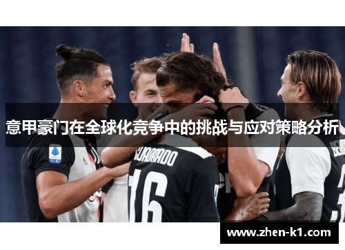 意甲豪门在全球化竞争中的挑战与应对策略分析