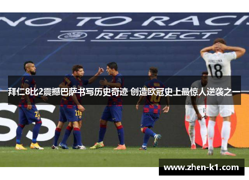 拜仁8比2震撼巴萨书写历史奇迹 创造欧冠史上最惊人逆袭之一