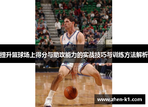 提升篮球场上得分与助攻能力的实战技巧与训练方法解析