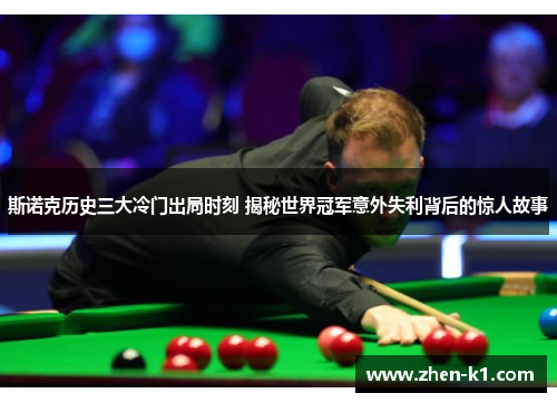斯诺克历史三大冷门出局时刻 揭秘世界冠军意外失利背后的惊人故事 斯诺克历史三大冷门出局时刻 揭秘世界冠军意外失利背后的惊人故事