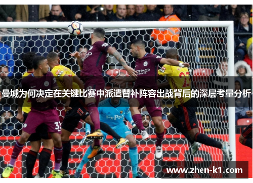 曼城为何决定在关键比赛中派遣替补阵容出战背后的深层考量分析 曼城为何决定在关键比赛中派遣替补阵容出战背后的深层考量分析