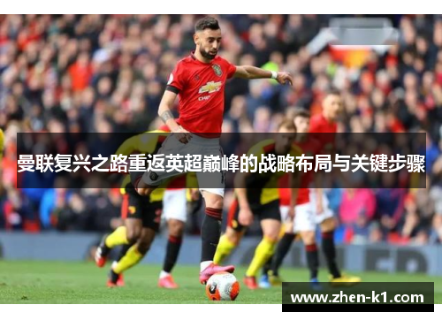 曼联复兴之路重返英超巅峰的战略布局与关键步骤 曼联复兴之路重返英超巅峰的战略布局与关键步骤