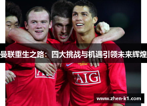 曼联重生之路:四大挑战与机遇引领未来辉煌 曼联重生之路:四大挑战与机遇引领未来辉煌