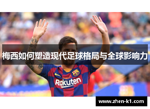 梅西如何塑造现代足球格局与全球影响力