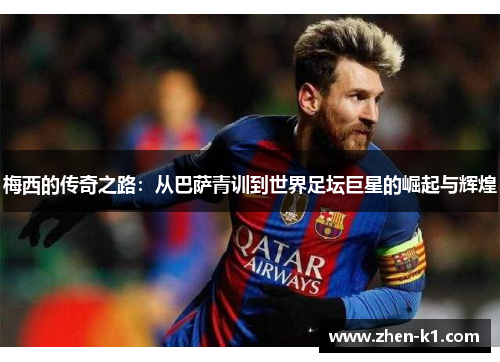 梅西的传奇之路:从巴萨青训到世界足坛巨星的崛起与辉煌 梅西的传奇之路:从巴萨青训到世界足坛巨星的崛起与辉煌